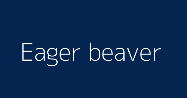 Eager beaver Definitions & Meanings That Nobody Will
